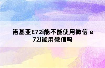 诺基亚E72i能不能使用微信 e72i能用微信吗